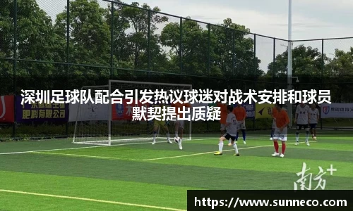 深圳足球队配合引发热议球迷对战术安排和球员默契提出质疑