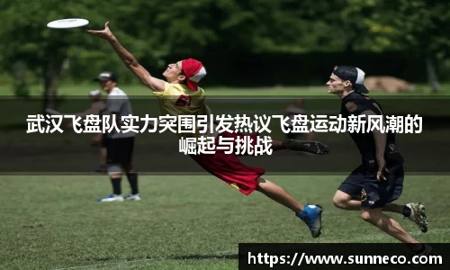 武汉飞盘队实力突围引发热议飞盘运动新风潮的崛起与挑战