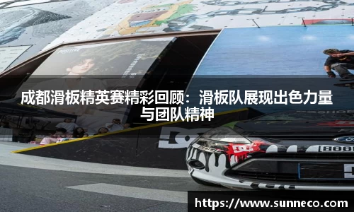 成都滑板精英赛精彩回顾：滑板队展现出色力量与团队精神