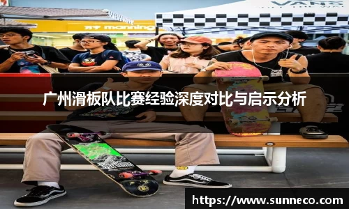 广州滑板队比赛经验深度对比与启示分析