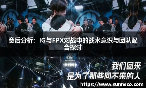 赛后分析：IG与FPX对战中的战术意识与团队配合探讨